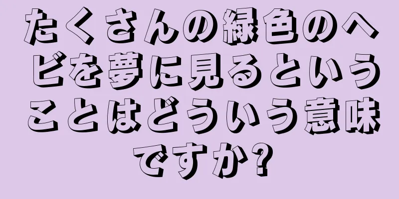 たくさんの緑色のヘビを夢に見るということはどういう意味ですか?