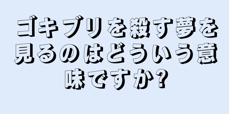 ゴキブリを殺す夢を見るのはどういう意味ですか?