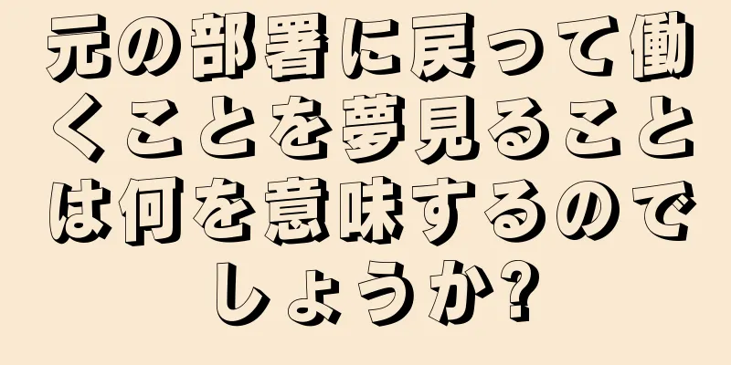 元の部署に戻って働くことを夢見ることは何を意味するのでしょうか?