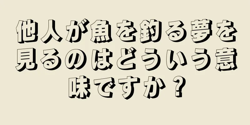 他人が魚を釣る夢を見るのはどういう意味ですか？