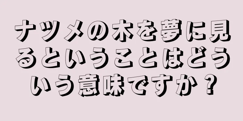 ナツメの木を夢に見るということはどういう意味ですか？