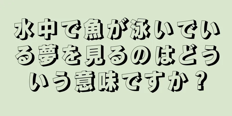 水中で魚が泳いでいる夢を見るのはどういう意味ですか？