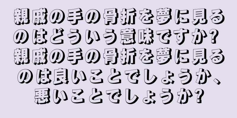 親戚の手の骨折を夢に見るのはどういう意味ですか? 親戚の手の骨折を夢に見るのは良いことでしょうか、悪いことでしょうか?