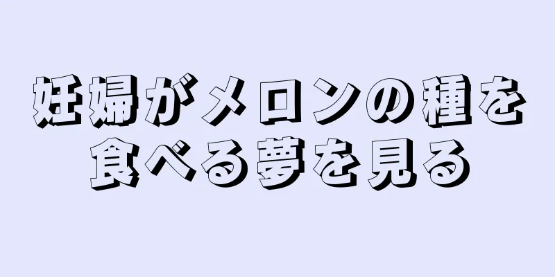 妊婦がメロンの種を食べる夢を見る