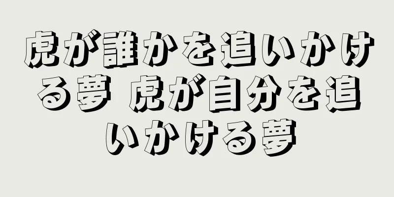 虎が誰かを追いかける夢 虎が自分を追いかける夢