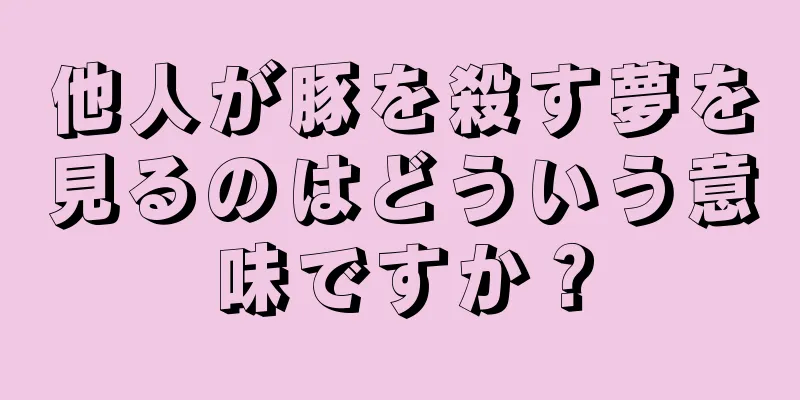 他人が豚を殺す夢を見るのはどういう意味ですか？