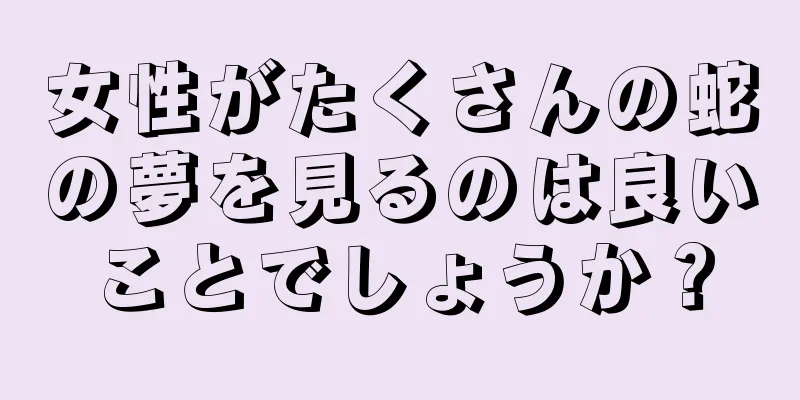 女性がたくさんの蛇の夢を見るのは良いことでしょうか？