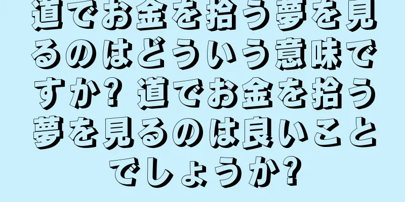 道でお金を拾う夢を見るのはどういう意味ですか? 道でお金を拾う夢を見るのは良いことでしょうか?