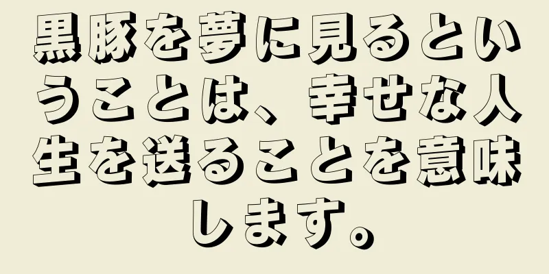 黒豚を夢に見るということは、幸せな人生を送ることを意味します。