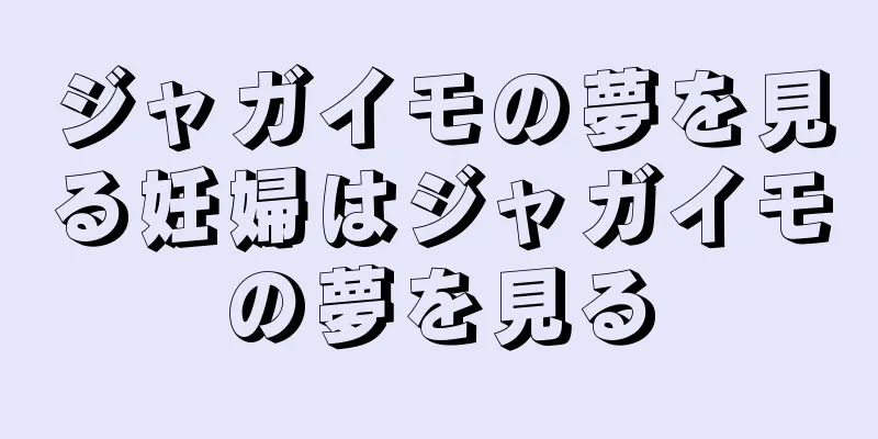 ジャガイモの夢を見る妊婦はジャガイモの夢を見る
