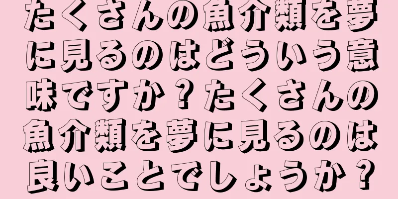 たくさんの魚介類を夢に見るのはどういう意味ですか？たくさんの魚介類を夢に見るのは良いことでしょうか？