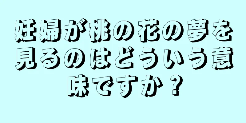 妊婦が桃の花の夢を見るのはどういう意味ですか？
