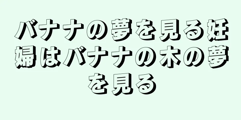 バナナの夢を見る妊婦はバナナの木の夢を見る