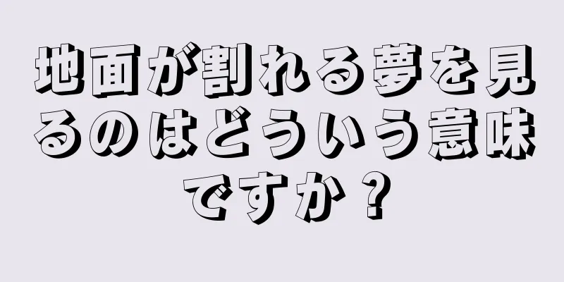 地面が割れる夢を見るのはどういう意味ですか？