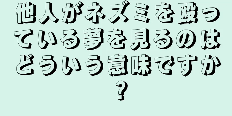 他人がネズミを殴っている夢を見るのはどういう意味ですか？