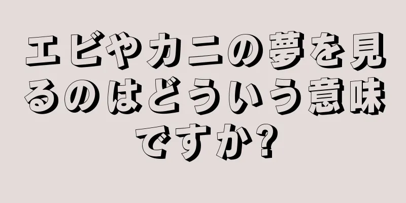 エビやカニの夢を見るのはどういう意味ですか?