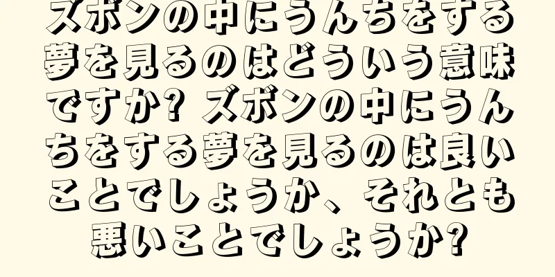ズボンの中にうんちをする夢を見るのはどういう意味ですか? ズボンの中にうんちをする夢を見るのは良いことでしょうか、それとも悪いことでしょうか?