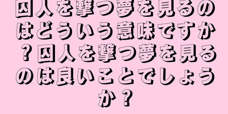 囚人を撃つ夢を見るのはどういう意味ですか？囚人を撃つ夢を見るのは良いことでしょうか？