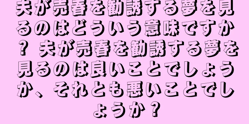 夫が売春を勧誘する夢を見るのはどういう意味ですか？ 夫が売春を勧誘する夢を見るのは良いことでしょうか、それとも悪いことでしょうか？