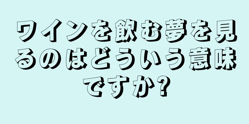 ワインを飲む夢を見るのはどういう意味ですか?
