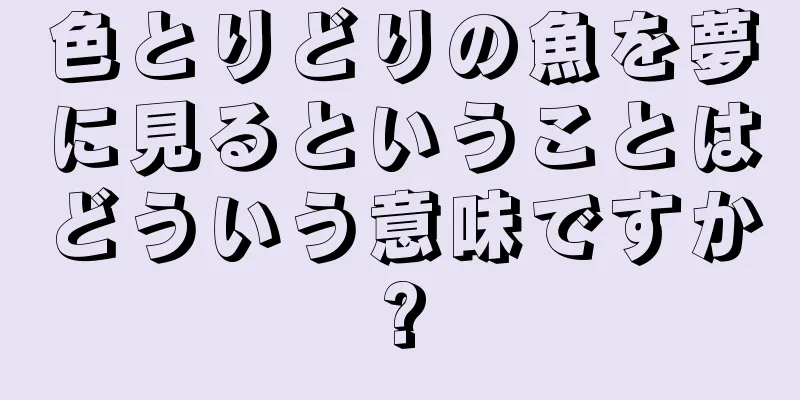 色とりどりの魚を夢に見るということはどういう意味ですか?