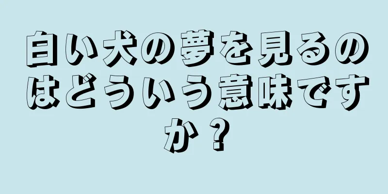 白い犬の夢を見るのはどういう意味ですか？