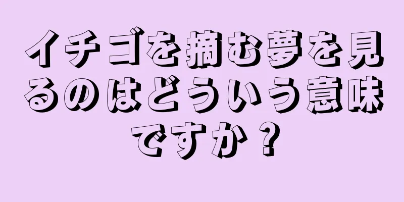 イチゴを摘む夢を見るのはどういう意味ですか？