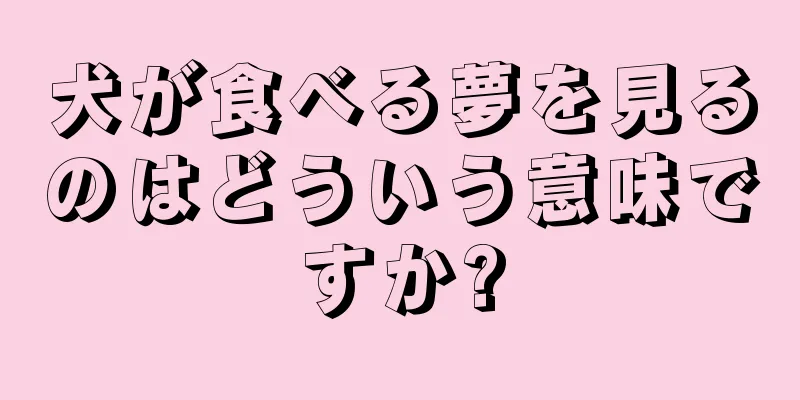 犬が食べる夢を見るのはどういう意味ですか?