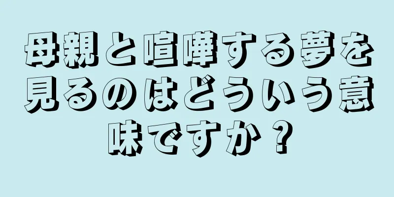 母親と喧嘩する夢を見るのはどういう意味ですか？
