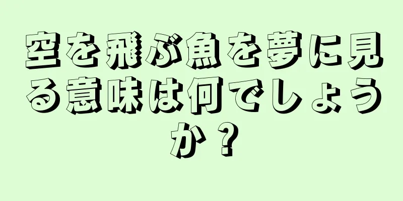 空を飛ぶ魚を夢に見る意味は何でしょうか？