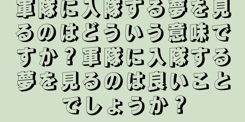軍隊に入隊する夢を見るのはどういう意味ですか？軍隊に入隊する夢を見るのは良いことでしょうか？