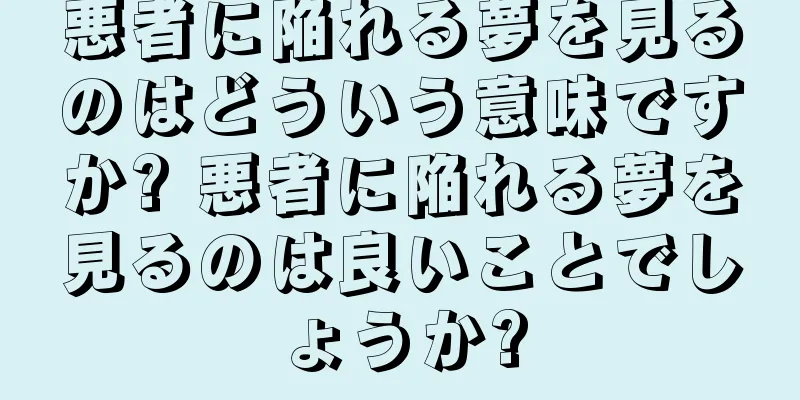 悪者に陥れる夢を見るのはどういう意味ですか? 悪者に陥れる夢を見るのは良いことでしょうか?