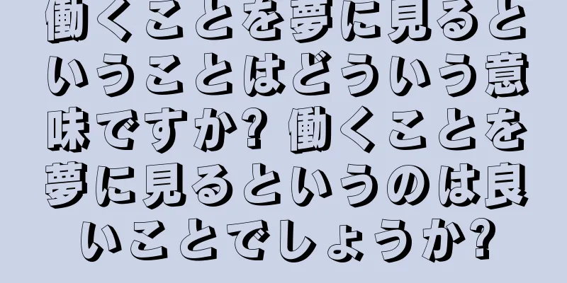働くことを夢に見るということはどういう意味ですか? 働くことを夢に見るというのは良いことでしょうか?