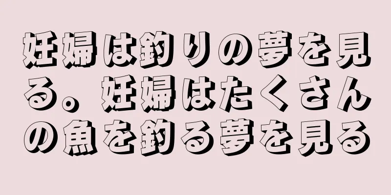 妊婦は釣りの夢を見る。妊婦はたくさんの魚を釣る夢を見る