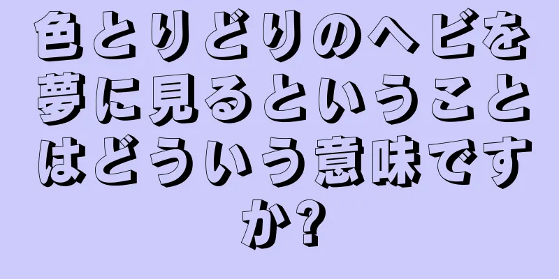 色とりどりのヘビを夢に見るということはどういう意味ですか?