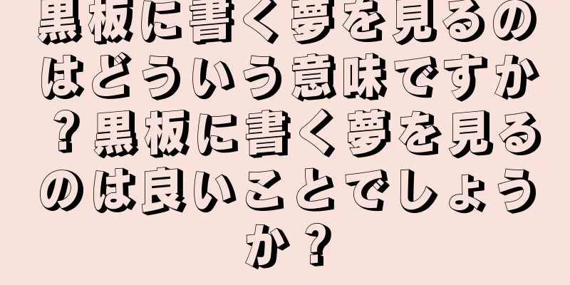 黒板に書く夢を見るのはどういう意味ですか？黒板に書く夢を見るのは良いことでしょうか？