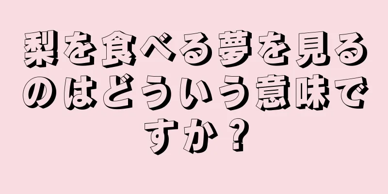 梨を食べる夢を見るのはどういう意味ですか？