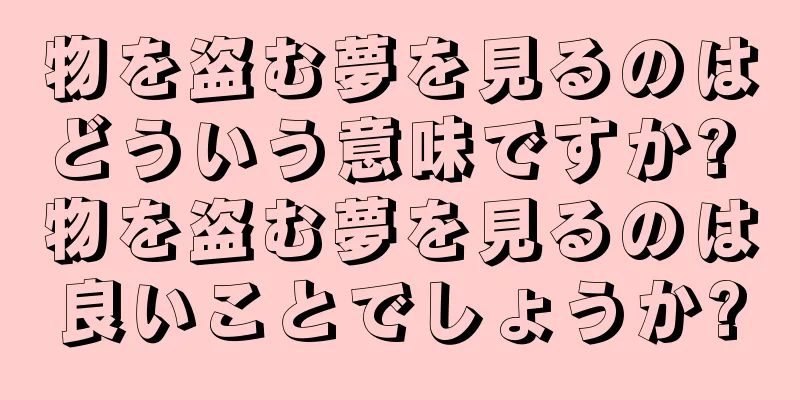 物を盗む夢を見るのはどういう意味ですか? 物を盗む夢を見るのは良いことでしょうか?