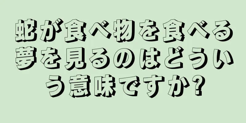 蛇が食べ物を食べる夢を見るのはどういう意味ですか?