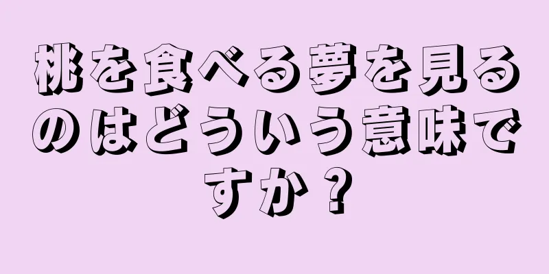 桃を食べる夢を見るのはどういう意味ですか？