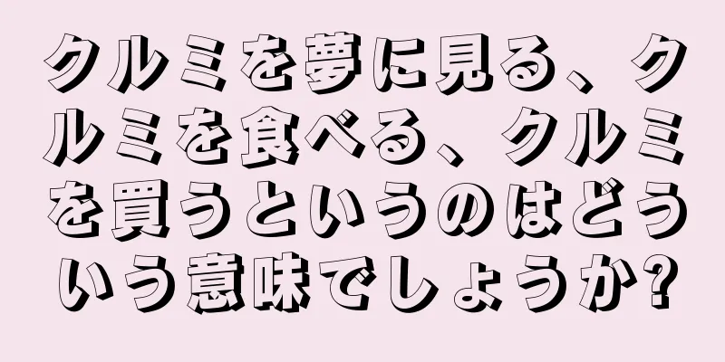 クルミを夢に見る、クルミを食べる、クルミを買うというのはどういう意味でしょうか?