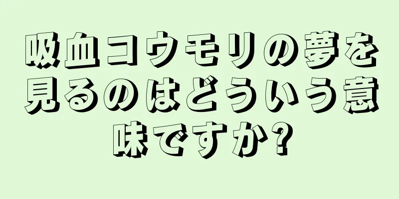 吸血コウモリの夢を見るのはどういう意味ですか?