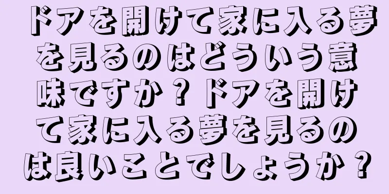 ドアを開けて家に入る夢を見るのはどういう意味ですか？ドアを開けて家に入る夢を見るのは良いことでしょうか？