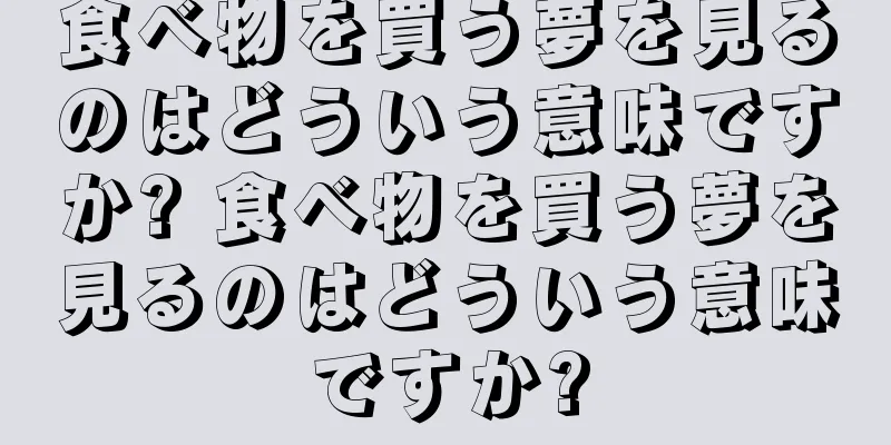 食べ物を買う夢を見るのはどういう意味ですか? 食べ物を買う夢を見るのはどういう意味ですか?