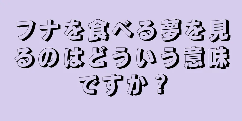 フナを食べる夢を見るのはどういう意味ですか？
