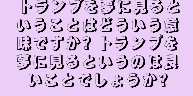トランプを夢に見るということはどういう意味ですか? トランプを夢に見るというのは良いことでしょうか?