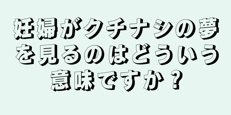 妊婦がクチナシの夢を見るのはどういう意味ですか？