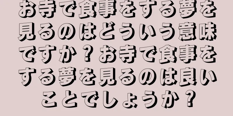 お寺で食事をする夢を見るのはどういう意味ですか？お寺で食事をする夢を見るのは良いことでしょうか？
