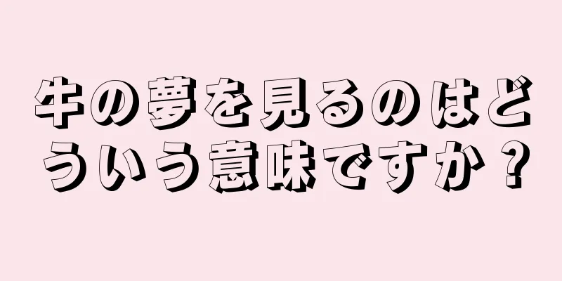 牛の夢を見るのはどういう意味ですか？
