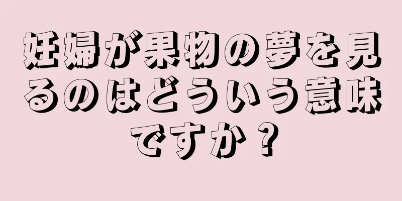 妊婦が果物の夢を見るのはどういう意味ですか？